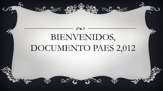 BIENVENIDOS,
DOCUMENTO PAES 2,012
 