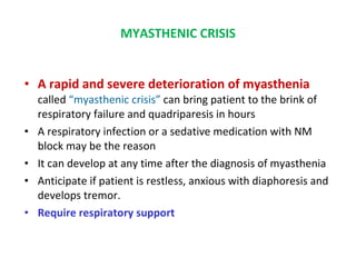 MYASTHENIC CRISIS <ul><li>A rapid and severe deterioration of myasthenia  called  “myasthenic crisis”  can bring patient t...