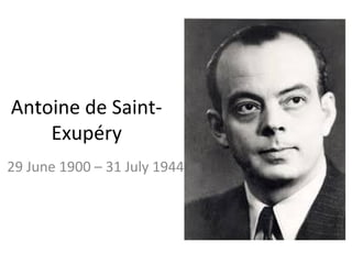 Antoine de Saint-
Exupéry
29 June 1900 – 31 July 1944
 