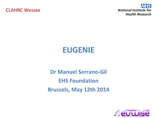 CLAHRC Wessex
EUGENIE
Dr Manuel Serrano-Gil
EHS Foundation
Brussels, May 12th 2014
 