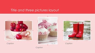 Title and three pictures layout 
Caption Caption 
Caption 
 