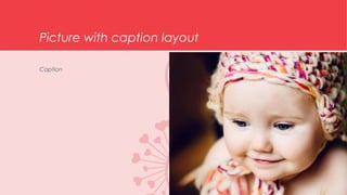Picture with caption layout 
Caption 
 