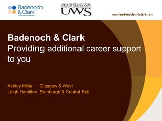 Badenoch & Clark
Providing additional career support
to you
Ashley Millar Glasgow & West
Leigh Hamilton Edinburgh & Central Belt
 