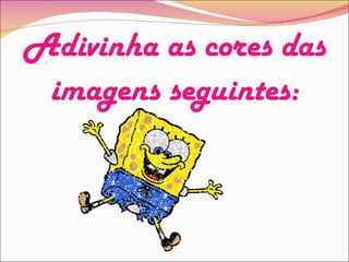 Adivinha as cores das imagens seguintes: 