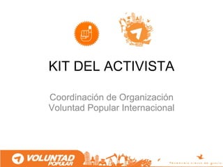 KIT DEL ACTIVISTA

Coordinación de Organización
Voluntad Popular Internacional
 
