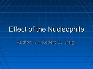 Effect of the Nucleophile
  Author: Dr. Robert D. Craig,
 