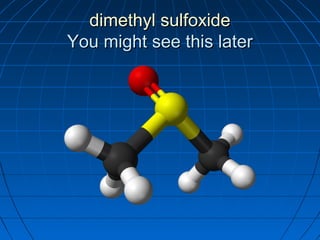 dimethyl sulfoxidedimethyl sulfoxide
You might see this laterYou might see this later
 
