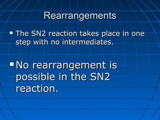 RearrangementsRearrangements
 The SN2 reaction takes place in oneThe SN2 reaction takes place in one
step with no intermediates.step with no intermediates.
 No rearrangement isNo rearrangement is
possible in the SN2possible in the SN2
reaction.reaction.
 