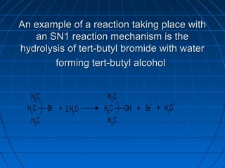 An example of a reaction taking place withAn example of a reaction taking place with
an SN1 reaction mechanism is thean SN1 reaction mechanism is the
hydrolysis of tert-butyl bromide with waterhydrolysis of tert-butyl bromide with water
forming tert-butyl alcoholforming tert-butyl alcohol
 