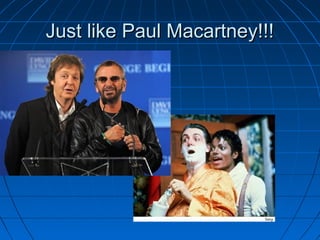 Just like Paul Macartney!!!Just like Paul Macartney!!!
 