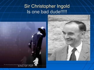 Sir Christopher IngoldSir Christopher Ingold
Is one bad dude!!!!!Is one bad dude!!!!!
 