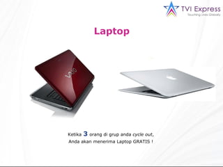 Laptop  Ketika   3   orang di grup anda  cycle out , Anda akan menerima Laptop GRATIS ! 