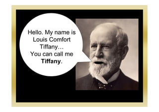 Hello. My name is
Louis Comfort
Tiffany…
You can call me
Tiffany.
 