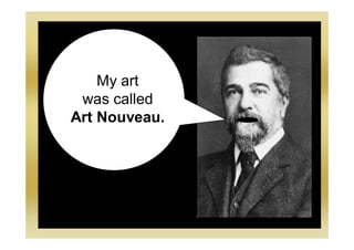 My art
was called
Art Nouveau.
 