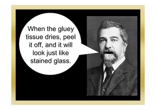 When the gluey
tissue dries, peel
it off, and it will
look just like
stained glass.
 