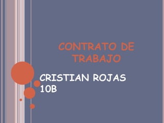 CONTRATO DE
TRABAJO
CRISTIAN ROJAS
10B
 