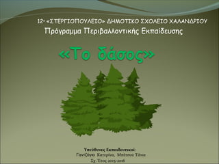 12ο
«ΣΤΕΡΓΙΟΠΟΥΛΕΙΟ» ΔΗΜΟΤΙΚΟ ΣΧΟΛΕΙΟ ΧΑΛΑΝΔΡΙΟΥ
Πρόγραμμα Περιβαλλοντικής Εκπαίδευσης
Υπεύθυνες Εκπαιδευτικοί:
Γαντζόγια ...
