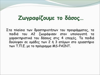 Ζωγραφίζουμε το δάσος…
Στα πλαίσια των δραστηριοτήτων του προγράμματος, τα
παιδιά του Α2 ζωγράφισαν στον υπολογιστή τα
χαρ...