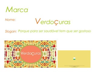 Marca
Verdoçuras
Porque para ser saudável tem que ser gostoso
Nome:
Slogan:
 