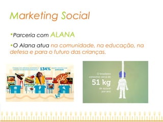 Marketing Social
•Parceria com ALANA
•O Alana atua na comunidade, na educação, na
defesa e para o futuro das crianças.
 