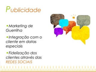 Publicidade
•Marketing de
Guerrilha
•Integração com o
cliente em datas
especiais
•Fidelização dos
clientes através das
REDES SOCIAIS
 