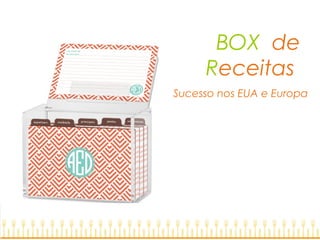 BOX de
Receitas
Sucesso nos EUA e Europa
 