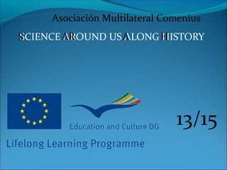 Asociación Multilateral Comenius
S
SCIENCE AR
AROUND US A
ALONG H
HISTORY

13/15

 