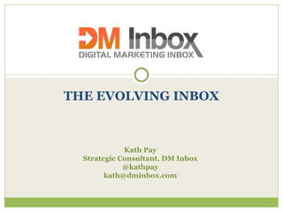 THE EVOLVING INBOX Kath Pay Strategic Consultant, DM Inbox @kathpay [email_address] 