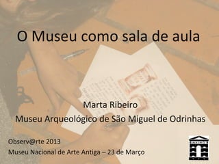 O Museu como sala de aula



                Marta Ribeiro
  Museu Arqueológico de São Miguel de Odrinhas

Observ@rte 2013
Museu Nacional de Arte Antiga – 23 de Março
 