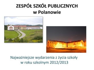 ZESPÓŁ SZKÓŁ PUBLICZNYCH
w Polanowie
Najważniejsze wydarzenia z życia szkoły
w roku szkolnym 2012/2013
 