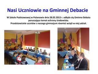 Nasi Uczniowie na Gminnej Debacie
W Szkole Podstawowej w Polanowie dnia 28.02.2013 r. odbyła się Gminna Debata
poruszająca...