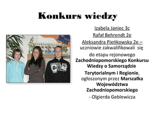 Konkurs wiedzy
Izabela Janiec 3c
Rafał Behrendt 2e
Aleksandra Pieńkowska 2e –
uczniowie zakwalifikowali się
do etapu rejon...