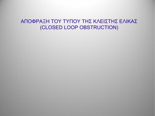 ΑΠΟΦΡΑΞΗ ΤΟΥ ΤΥΠΟΥ ΤΗΣ ΚΛΕΙΣΤΗΣ ΕΛΙΚΑΣ
(CLOSED LOOP OBSTRUCTION)
 