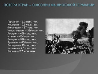 Германия –  7,3 млн. чел. Норвегия –  9,5 тыс. чел. Финляндия –  97 тыс. чел. Чехословакия –  326 тыс. чел. Австрия –  400 тыс. чел. Италия –  454 тыс. чел. Венгрия –  580 тыс. чел. Румыния –  850 тыс. чел. Болгария –  25 тыс. чел. Испания –  4,5 тыс. чел. Япония –  2,7 млн. чел. 