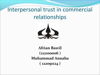 Interpersonal trust in commercial
          relationships



           Afrian Basril
            (122100006 )
         Muhammad Annaba
            ( 122091124 )
 