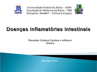 Doenças inflamatórias intestinaisDoenças inflamatórias intestinais
Discentes: Gustavo Cardoso e Jefferson
Oliveira
Salvador, 2012
 
