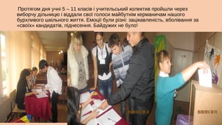 Протягом дня учні 5 – 11 класів і учительський колектив пройшли через
виборчу дільницю і віддали свої голоси майбутнім керманичам нашого
бурхливого шкільного життя. Емоції були різні: зацікавленість, вболівання за
«своїх» кандидатів, піднесення. Байдужих не було!

 