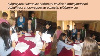 підрахунок членами виборчої комісії в присутності
офіційних спостерігачів голосів, відданих за
кандидатів;

 