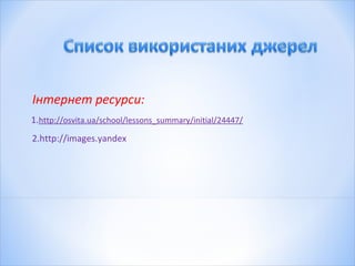 Інтернет ресурси:
1.http://osvita.ua/school/lessons_summary/initial/24447/
2.http://images.yandex
 