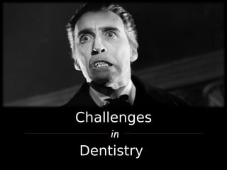 Challenges
Dentistry
in
 