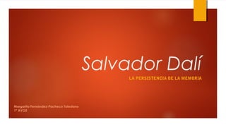 Salvador Dalí 
LA PERSISTENCIA DE LA MEMORIA 
Margarita Fernández-Pacheco Toledano 
1º AVGE 
 