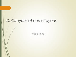 D. Citoyens et non citoyens
(livre p 48-49)
 
