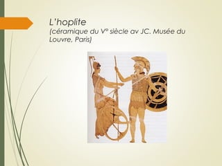 L’hoplite
(céramique du V° siècle av JC. Musée du
Louvre, Paris)
 