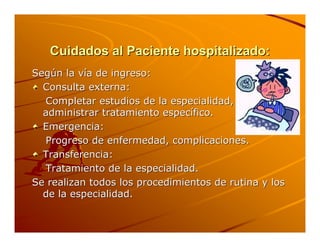 Cuidados al Paciente hospitalizado:
Según la vía de ingreso:
  Consulta externa:
  Completar estudios de la especialidad,
...