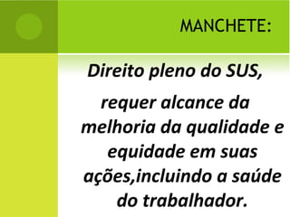 MANCHETE: Direito pleno do SUS, requer alcance da melhoria da qualidade e equidade em suas ações,incluindo a saúde do trabalhador. 