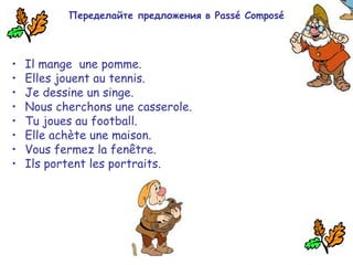 Переделайте предложения в Passé Composé
• Il mange une pomme.
• Elles jouent au tennis.
• Je dessine un singe.
• Nous cherchons une casserole.
• Tu joues au football.
• Elle achète une maison.
• Vous fermez la fenêtre.
• Ils portent les portraits.
 