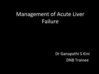 Management of Acute Liver
       Failure




              Dr Ganapathi S Kini
                   DNB Trainee
 