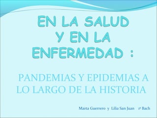 PANDEMIAS Y EPIDEMIAS A
LO LARGO DE LA HISTORIA
Marta Guerrero y Lilia San Juan

1º Bach

 