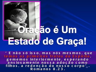 “ E n ã o s ó is s o , m a s n ó s m e s m o s , q u e
t e m o s o s p r im e ir o s f r u t o s d o E s p ír it o ,
   g e m e m o s in t e r io r m e n t e , e s p e r a n d o
    a n s io s a m e n t e n o s s a a d o ç ã o c o m o
  f ilh o s , a r e d e n ç ã o d o n o s s o c o r p o ” .
                                                          11
                    R o m a no s 8 .2 3 .
 