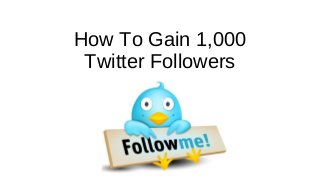 How To Gain 1,000
Twitter Followers
 